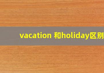 vacation 和holiday区别